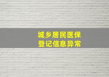 城乡居民医保 登记信息异常